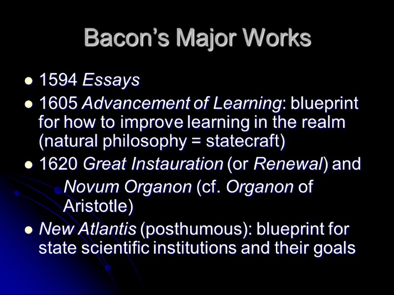 Bacon’s Major Works 1594 Essays 1605 Advancement of Learning: blueprint for how to improve